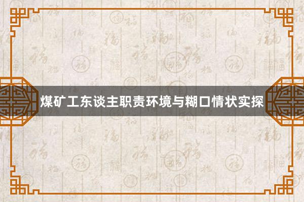 煤矿工东谈主职责环境与糊口情状实探